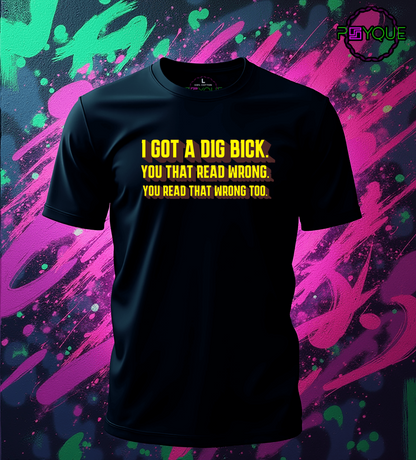 I Got A Dig Bick T-shirt #tx3 - Psyque